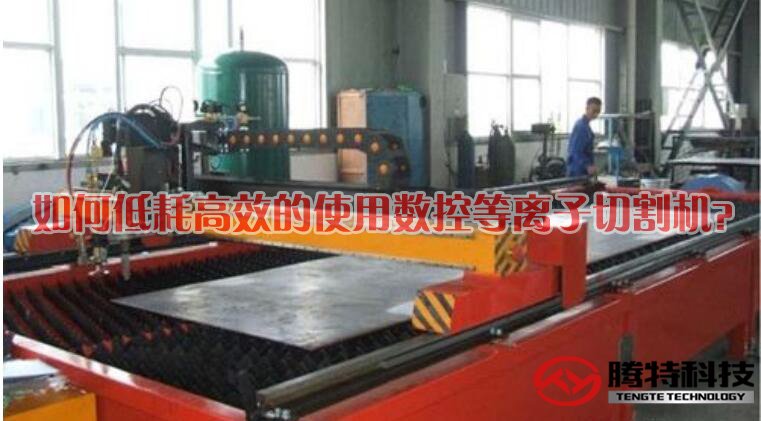 如何低耗高效的使用數(shù)控等離子切割機(jī)？